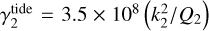 $\gamma _2^{{\rm{tide}}} = 3.5 \times {10^8}\left( {{{k_2^2} \mathord{\left/ {\vphantom {{k_2^2} {{Q_2}}}} \right. \kern-\nulldelimiterspace} {{Q_2}}}} \right)$