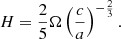 $$ \begin{aligned} H= \frac{2}{5}\Omega \left(\frac{c}{a}\right)^{-\frac{2}{3}}. \end{aligned} $$