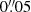 $ 0{{\overset{\prime\prime}{.}}}05 $