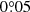 $ 0{{\overset{\circ}{.}}}05 $