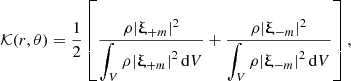 $$ \begin{aligned} \mathcal{K} (r, \theta ) = \frac{1}{2}\left[\frac{\rho |\boldsymbol{\upxi }_{+m}|^2}{\displaystyle \int _V \rho |\boldsymbol{\upxi }_{+m}|^2\, \mathrm{d}V} + \frac{\rho |\boldsymbol{\upxi }_{-m}|^2}{\displaystyle \int _V \rho |\boldsymbol{\upxi }_{-m}|^2\, \mathrm{d}V}\right], \end{aligned} $$