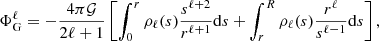 $$ \begin{aligned} \Phi _{\mathrm{G} }^{\ell }= -\frac{4\pi \mathcal{G} }{2\ell +1} \left[\int _0^r \rho _\ell (s) \frac{s^{\ell +2}}{r^{\ell +1}} \mathrm{d}s + \int _r^R \rho _\ell (s) \frac{r^{\ell }}{s^{\ell -1}} \mathrm{d}s\right], \end{aligned} $$
