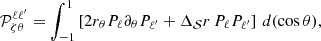 $$ \begin{aligned} \mathcal{P} _{\zeta \theta }^{\ell \ell ^{\prime }}&= \int _{-1}^{1}\left[2r_{\theta }P_\ell \partial _{\theta }P_{\ell ^{\prime }} + \Delta _\mathcal{S} r\,P_\ell P_{\ell ^{\prime }}\right]\,d(\cos \theta ), \end{aligned} $$