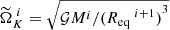 $ \widetilde{\Omega}_K^{~i} = \sqrt{\mathcal{G}M^i/{({R_{\text{eq}}}^{~i+1})}^3} $
