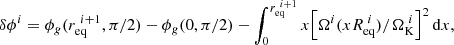 $$ \begin{aligned} \delta \phi ^i = \phi _g(r_\mathrm{eq} ^{~i+1}, \pi /2) - \phi _g(0, \pi /2) - \int _0^{r_\mathrm{eq} ^{~i+1}} x {\left[\Omega ^i(xR_{\mathrm{eq} }^{~i})/\Omega _{\mathrm{K} }^{~i}\right]}^2\, \mathrm{d}x, \end{aligned} $$