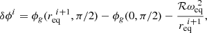 $$ \begin{aligned} \delta \phi ^i = \phi _g(r_\mathrm{eq} ^{~i+1}, \pi /2) - \phi _g(0, \pi /2) - \frac{\mathcal{R} \omega _\mathrm{eq} ^{~2}}{r_\mathrm{eq} ^{~i+1}}, \end{aligned} $$
