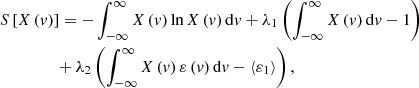 $$ \begin{aligned}&S\left[X\left(v\right)\right]=-\int _{-\infty }^{\infty }X\left(v\right)\ln X\left(v\right)\mathrm{d}v+\lambda _{1} \left(\int _{-\infty }^{\infty }X\left(v\right)\mathrm{d}v- 1\right)\nonumber \\&\qquad \qquad \ +\lambda _{2} \left(\int _{-\infty }^{\infty }X\left(v\right)\varepsilon \left(v\right)\mathrm{d}v- \left\langle \varepsilon _{1} \right\rangle \right), \end{aligned} $$