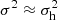 $ \sigma ^{2}\approx\sigma _{\mathrm{h}}^{2} $