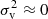 $ \sigma _{\mathrm{v}}^{2} \approx 0 $