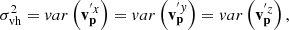 $$ \begin{aligned} \sigma _{\rm vh}^{2} =var\left(\mathbf{{v}}_{\mathbf{{p}}}^{^{\prime }x} \right)=var\left(\mathbf{{v}}_{\mathbf{{p}}}^{^{\prime }y} \right)=var\left(\mathbf{{v}}_{\mathbf{{p}}}^{^{\prime }z} \right), \end{aligned} $$