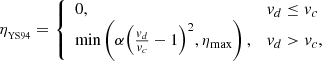 $$ \begin{aligned} \eta _{_{\rm YS94}}&= \left\{ \begin{array}{ll} 0,&v_d \le v_c \\ \min \left(\alpha {\left(\frac{v_d}{v_c} - 1\right)}^2,\eta _{\max }\right),&v_d > v_c,\\ \end{array} \right. \end{aligned} $$