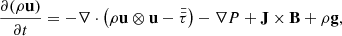$$ \begin{aligned} \frac{\partial (\rho \mathbf u )}{\partial t}&=-\nabla \cdot \left( \rho \mathbf u \otimes \mathbf u - \bar{\bar{\tau }} \right) - \nabla P + \mathbf J \times \mathbf B + \rho \mathbf g , \end{aligned} $$