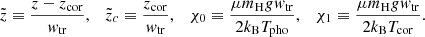 $$ \begin{aligned} \tilde{z} \equiv \frac{z-z_{\rm cor}}{w_{\rm tr}}, \quad \tilde{z}_c \equiv \frac{z_{\rm cor}}{w_{\rm tr}}, \quad \chi _0 \equiv \frac{\mu m_{\rm H} gw_{\rm tr}}{2k_{\rm B} T_{\rm pho}}, \quad \chi _1 \equiv \frac{\mu m_{\rm H} gw_{\rm tr}}{2k_{\rm B} T_{\rm cor}} . \end{aligned} $$