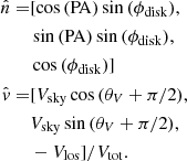 $$ \begin{aligned} \begin{aligned} \hat{n}=&[\cos {(\mathrm{PA})}\sin {(\phi _{\mathrm{disk} })},\\&\sin {(\mathrm{PA})}\sin {(\phi _{\mathrm{disk} })},\\&\cos {(\phi _{\mathrm{disk} })}]\\ \hat{v}=&[V_{\mathrm{sky} }\cos {(\theta _V+\pi /2)},\\&V_{\mathrm{sky} }\sin {(\theta _V+\pi /2)},\\&-V_{\mathrm{los} }]/V_{\mathrm{tot} }. \end{aligned} \end{aligned} $$
