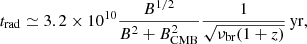 $$ \begin{aligned} t_{\mathrm{rad} }\simeq 3.2\times 10^{10}\frac{B^{1/2}}{B^2+B_{\mathrm{CMB} }^2} \frac{1}{\sqrt{\nu _{\mathrm{br} }(1+z)}}\,\mathrm{yr}, \end{aligned} $$