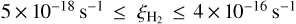 $5 \times {10^{ - 18}}\,{{\rm{S}}^{ - 1}} \le {\xi _{{{\rm{H}}_2}}} \le 4 \times {10^{ - 16}}\,{{\rm{S}}^{ - 1}}$