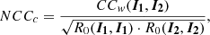 $$ \begin{aligned} NCC_c = \frac{CC_{ w}(\boldsymbol{I_1},\boldsymbol{I_2})}{\sqrt{R_0(\boldsymbol{I_1},\boldsymbol{I_1}) \cdot R_0(\boldsymbol{I_2},\boldsymbol{I_2})}}, \end{aligned} $$