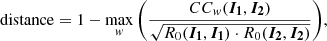 $$ \begin{aligned} \mathrm{distance} = 1 - \max _{ w} \bigg (\frac{CC_{ w}(\boldsymbol{I_1},\boldsymbol{I_2})}{\sqrt{R_0(\boldsymbol{I_1},\boldsymbol{I_1}) \cdot R_0(\boldsymbol{I_2},\boldsymbol{I_2})}}\bigg ), \end{aligned} $$