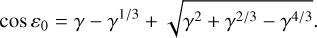 $\cos \,{\varepsilon _0} = \gamma - {\gamma ^{{1 \mathord{\left/ {\vphantom {1 3}} \right. \kern-\nulldelimiterspace} 3}}} + \sqrt {{\gamma ^2} + {\gamma ^{{2 \mathord{\left/ {\vphantom {2 3}} \right. \kern-\nulldelimiterspace} 3}}} - {\gamma ^{{4 \mathord{\left/ {\vphantom {4 3}} \right. \kern-\nulldelimiterspace} 3}}}} . $
