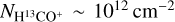 ${N_{{{\rm{H}}^{13}}{\rm{C}}{{\rm{O}}^ + }}} \sim {10^{12}}\,{\rm{c}}{{\rm{m}}^{ - 2}}$