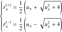 $ \left\{ {\matrix{ {r_ \pm ^{\left( + \right)} = {1 \over 2}\left( {{u_ \pm } + \sqrt {u_ \pm ^2 + 4} } \right)} \cr {r_ \pm ^{\left( - \right)} = {1 \over 2}\left( {{u_ \pm } - \sqrt {u_ \pm ^2 + 4} } \right)} \cr } } \right. $