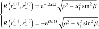 $ \left\{ {\matrix{ {R\left( {r_ - ^{\left( + \right)},r_ + ^{\left( + \right)}} \right) = {{\rm{e}}^{ - {\rm{i}}2\pi {\rm{\Omega }}}}\sqrt {{\rho ^2} - u_1^2{{\sin }^2}\beta } } \hfill \cr {R\left( {r_ - ^{\left( - \right)},r_ + ^{\left( - \right)}} \right) = - {{\rm{e}}^{{\rm{i}}2\pi {\rm{\Omega }}}}\sqrt {{\rho ^2} - u_1^2{{\sin }^2}\beta } ,} \hfill \cr } } \right. $