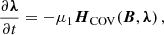 $$ \begin{aligned} \frac{\partial \boldsymbol{\lambda }}{\partial t} = -\mu _1 \boldsymbol{H}_{\rm COV} (\boldsymbol{B}, \boldsymbol{\lambda }) \,, \end{aligned} $$