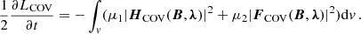 $$ \begin{aligned} \frac{1}{2} \frac{\partial L_{\rm COV}}{\partial t} =-\int _{ v}( \mu _1|\boldsymbol{H}_{\rm COV}(\boldsymbol{B}, \boldsymbol{\lambda })|^{2} +\mu _2|\boldsymbol{F}_{\rm COV}(\boldsymbol{B}, \boldsymbol{\lambda })|^{2})\mathrm{d}{ v} \,. \end{aligned} $$