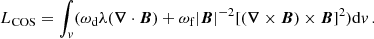 $$ \begin{aligned} L_{\rm COS}=\int _{ v} ( \omega _{\rm d}\lambda (\boldsymbol{\nabla } \cdot \boldsymbol{B}) + \omega _{\rm f} |\boldsymbol{B}|^{-2}[(\boldsymbol{\nabla } \times \boldsymbol{B}) \times \boldsymbol{B}]^{2}) \mathrm{d}{ v} \,. \end{aligned} $$
