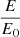 $ \frac{E}{E_{0}} $