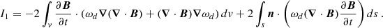 $$ \begin{aligned} I_{1} = -2\int _v \frac{\partial \boldsymbol{B}}{\partial t} \cdot \left( \omega _d \boldsymbol{\nabla }(\boldsymbol{\nabla } \cdot \boldsymbol{B}) +(\boldsymbol{\nabla } \cdot \boldsymbol{B}) \boldsymbol{\nabla } \omega _d\right) dv + 2\int _s \boldsymbol{n} \cdot \left(\omega _d(\boldsymbol{\nabla } \cdot \boldsymbol{B}) \frac{\partial \boldsymbol{B}}{\partial t}\right) ds \,. \end{aligned} $$