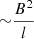 $ {\sim}\frac{B^{2}}{l} $