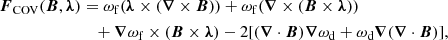 $$ \begin{aligned} \boldsymbol{F}_{\rm COV} (\boldsymbol{B}, \boldsymbol{\lambda })&= \omega _{\rm f}(\boldsymbol{\lambda } \times (\boldsymbol{\nabla } \times \boldsymbol{B})) + \omega _{\rm f}(\boldsymbol{\nabla } \times (\boldsymbol{B} \times \boldsymbol{\lambda }))\nonumber \\&\quad + \boldsymbol{\nabla } \omega _{\rm f} \times (\boldsymbol{B}\times \boldsymbol{\lambda }) - 2[(\boldsymbol{\nabla } \cdot \boldsymbol{B})\boldsymbol{\nabla } \omega _{\rm d}+\omega _{\rm d} \boldsymbol{\nabla } (\boldsymbol{\nabla } \cdot \boldsymbol{B})], \end{aligned} $$