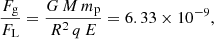 $$ \begin{aligned} \frac{F_{\rm g}}{F_{\rm L}} = \frac{G \, M \, m_{\rm p}}{R^2 \, q \, E} = 6.33 \times 10^{-9}, \end{aligned} $$