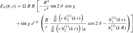 $$ \begin{aligned}&E_\vartheta (\boldsymbol{r},t) = \Omega \, B \, R \, \left[ - \frac{R^4}{r^4} \sin 2\,\vartheta \, \cos \chi \right. \nonumber \\&\qquad \qquad \left. + \sin \chi \, e^{i\,\psi } \, \left( \frac{R}{r} \, \frac{\frac{\mathrm{d}}{\mathrm{d}r} \left( r \, h^{(1)}_2(k\,r) \right)}{\frac{\mathrm{d}}{\mathrm{d}r} \left( r \, h^{(1)}_2(k\,r) \right)|_{R}} \, \cos 2\,\vartheta - \frac{h^{(1)}_1(k\,r)}{h^{(1)}_1(k\,R)} \right) \right] \end{aligned} $$