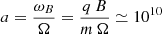$$ \begin{aligned} a = \frac{\omega _B}{\Omega } = \frac{q \, B}{m\,\Omega }\simeq 10^{10} \end{aligned} $$