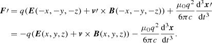 $$ \begin{aligned} \boldsymbol{F}\prime&=q(\boldsymbol{E}(-x,-{ y},-z)+\boldsymbol{v}\prime \times \boldsymbol{B}(-x,-{ y},-z)) + \dfrac{\mu _0 q^2}{6 \pi c} \dfrac{\mathrm{d}^3 \boldsymbol{x}\prime }{\mathrm{d} t^3} \nonumber \\&= -q(\boldsymbol{E}(x,{ y},z)+\boldsymbol{v}\times \boldsymbol{B}(x,{ y},z)) - \dfrac{\mu _0 q^2}{6 \pi c} \dfrac{\mathrm{d}^3 \boldsymbol{x}}{\mathrm{d} t^3} . \end{aligned} $$
