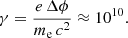 $$ \begin{aligned} \gamma = \frac{e \, \Delta \phi }{m_{\rm e}\,c^2} \approx 10^{10} . \end{aligned} $$