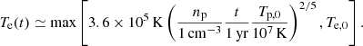 $$ \begin{aligned} T_{\rm e}(t)\simeq \max \left[3.6\times 10^5\,\mathrm{K} \left(\frac{n_{\rm p}}{1\,\mathrm{cm}^{-3}} \frac{t}{1\,\mathrm{yr}} \frac{T_{\rm p,0}}{10^7\,\mathrm{K}}\right)^{2/5}, T_{\rm e,0}\right]. \end{aligned} $$