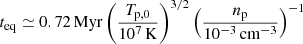 $ t_{\mathrm{eq}} \simeq 0.72\,\mathrm{Myr} \left(\frac{T_{\mathrm{p,0}}}{10^7\,\mathrm{K}} \right)^{3/2} \left(\frac{n_{\mathrm{p}}}{10^{-3}\,\mathrm{cm}^{-3}} \right)^{-1} $