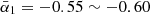 $ \bar{\alpha}_1=-0.55\sim -0.60 $