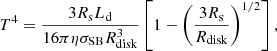 $$ \begin{aligned} T^{4} = \frac{3R_{\rm s}L_{\rm d}}{16\pi \eta \sigma _{\rm SB}R_{\rm disk}^{3}}\left[1-\left(\frac{3R_{\rm s}}{R_{\rm disk}}\right)^{1/2}\right], \end{aligned} $$