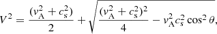 $$ \begin{aligned} V^{2} = \frac{(v_{\rm A}^{2}+c_{\rm s}^{2})}{2} + \sqrt{\frac{(v_{\rm A}^{2}+c_{\rm s}^{2})^{2}}{4} - {v}_{\rm A}^{2}c_{\rm s}^{2}\cos ^{2}\theta } ,\end{aligned} $$
