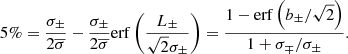 $$ \begin{aligned} 5\%=\dfrac{\sigma _\pm }{2\overline{\sigma }}-\dfrac{\sigma _\pm }{2\overline{\sigma }}\mathrm{erf}\left(\dfrac{L_\pm }{\sqrt{2}\sigma _\pm }\right)=\dfrac{1-\mathrm{erf}\left(b_\pm /\sqrt{2}\right)}{1+\sigma _\mp /\sigma _\pm }. \end{aligned} $$