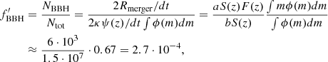 $$ \begin{aligned} \begin{split} f^\prime _{\mathrm{BBH} }&=\dfrac{N_{\mathrm{BBH} }}{N_{\mathrm{tot} }}=\dfrac{2R_{\mathrm{merger} }/dt}{2\kappa \psi (z)/dt\int \phi (m)dm} =\dfrac{aS(z)F(z)}{bS(z)}\dfrac{\int m\phi (m)dm}{\int \phi (m)dm}\\&\approx \dfrac{6\cdot 10^3}{1.5\cdot 10^7}\cdot 0.67=2.7\cdot 10^{-4}, \end{split} \end{aligned} $$