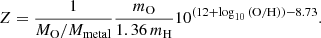 $$ \begin{aligned} Z = \frac{1}{M_{\rm O}/M_{\rm metal}}\frac{m_{\rm O}}{1.36\,m_{\rm H}}10^{(12+\log _{10}\mathrm{(O/H)})-8.73}. \end{aligned} $$