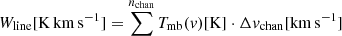 $$ \begin{aligned} W_{\rm line}[\mathrm{K}\,\mathrm{km}\,\mathrm{s}^{-1}] = \sum ^{n_{\rm chan}} T_\mathrm{mb} (v)[\mathrm{K}] \cdot \Delta v_{\rm chan}[\mathrm{km}\,\mathrm{s}^{-1}] \end{aligned} $$