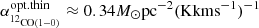 $ \alpha _{{{_{12}}_{_{{\rm{CO}}(1 - 0)}}}}^{{\rm{opt}}. {\rm{thin}}} \approx 0.34 {M_ \odot } {\rm{p}}{{\rm{c}}^{ - 2}} {({\rm{K}} {\rm{km}} {{\rm{s}}^{ - 1}})^{ - 1}} $