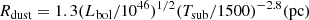 $$ \begin{aligned} R_{\rm dust} = 1.3 (L_{\rm bol}/10^{46})^{1/2}(T_{\rm sub}/1500)^{-2.8} (\mathrm{pc}) \end{aligned} $$