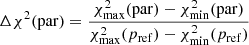 $$ \begin{aligned} \Delta \chi ^2 (\mathrm{par}) = \frac{\chi ^2_{\max }(\mathrm{par}) - \chi ^2_{\rm min}(\mathrm{par})}{\chi ^2_{\rm max}(p_{\rm ref}) - \chi ^2_{\rm min}(p_{\rm ref})} \end{aligned} $$